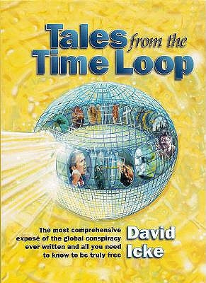Tales from the Time Loop: The Most Comprehensive Expose of the Global Conspiracy Ever Written and All You Need to Know to Be Truly Free by Icke, David