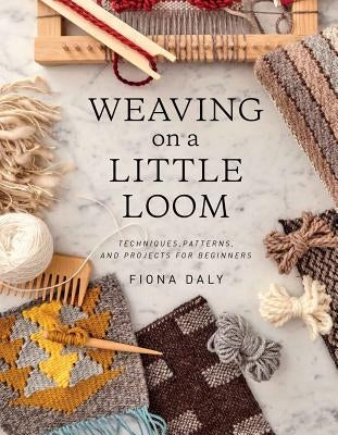 Weaving on a Little Loom (Everything You Need to Know to Get Started with Weaving, Includes 5 Simple Projects) by Daly, Fiona