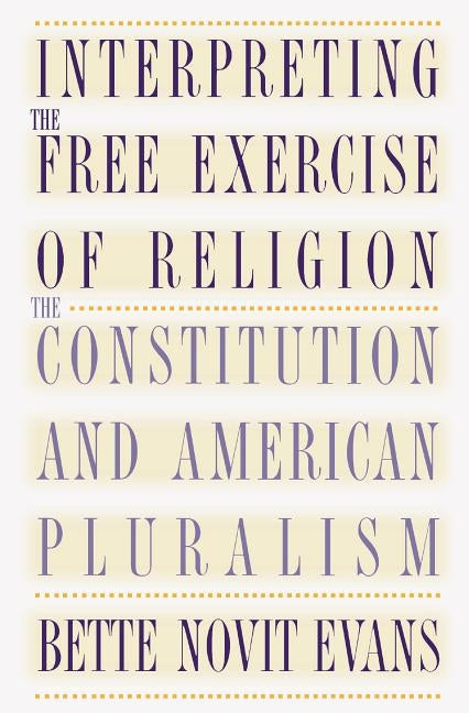 Interpreting the Free Exercise of Religion: The Constitution and American Pluralism by Evans, Bette Novit