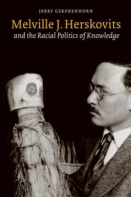 Melville J. Herskovits and the Racial Politics of Knowledge by Gershenhorn, Jerry