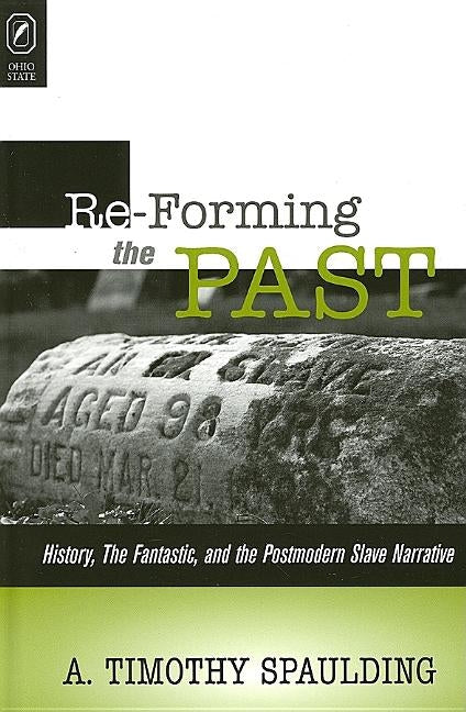 Reforming the Past: History, the Fantastic, & the Postmodern Slave Narrative by Spaulding, A. Timothy