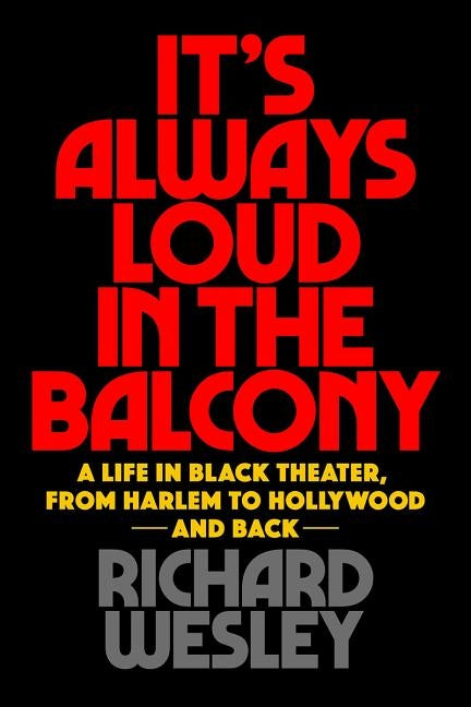 It's Always Loud in the Balcony: A Life in Black Theater, from Harlem to Hollywood and Back by Wesley, Richard