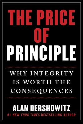 The Price of Principle: Why Integrity Is Worth the Consequences by Dershowitz, Alan