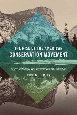 The Rise of the American Conservation Movement: Power, Privilege, and Environmental Protection by Taylor, Dorceta E.
