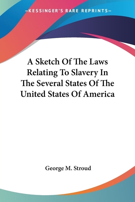 A Sketch Of The Laws Relating To Slavery In The Several States Of The United States Of America by Stroud, George M.