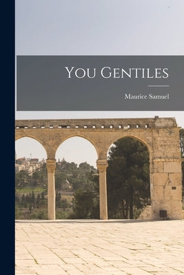 You Gentiles by Samuel, Maurice 1895-1972