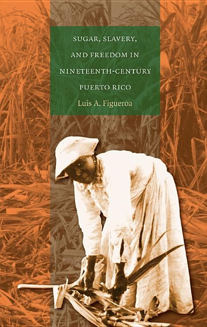 Sugar, Slavery, and Freedom in Nineteenth-Century Puerto Rico by Figueroa, Luis A.