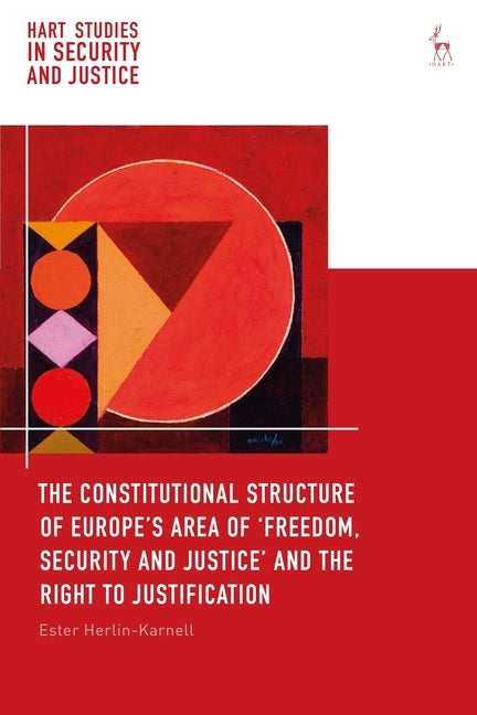 The Constitutional Structure of Europe's Area of 'Freedom, Security and Justice' and the Right to Justification by Herlin-Karnell, Ester