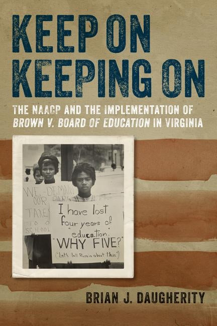 Keep on Keeping on: The NAACP and the Implementation of Brown V. Board of Education in Virginia by Daugherity, Brian J.