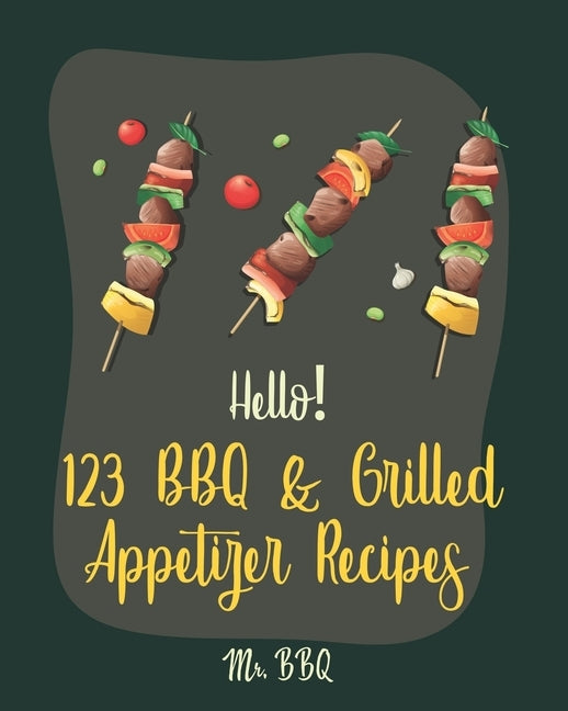 Hello! 123 BBQ & Grilled Appetizer Recipes: Best BBQ & Grilled Appetizer Cookbook Ever For Beginners [Grilled Cheese Cookbook, Grilled Pizza Cookbook, by Bbq