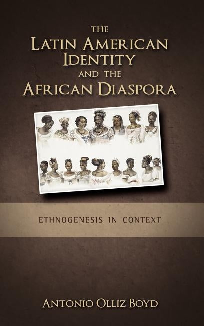 The Latin American Identity and the African Diaspora: Ethnogenesis in Context by Olliz-Boyd, Antonio