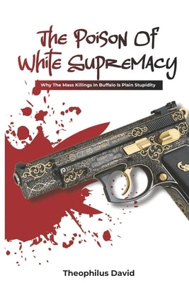 The Poison Of White Supremacy.: Why The Killings In Buffalo Is Plain Stupidity. by David, Theophilus