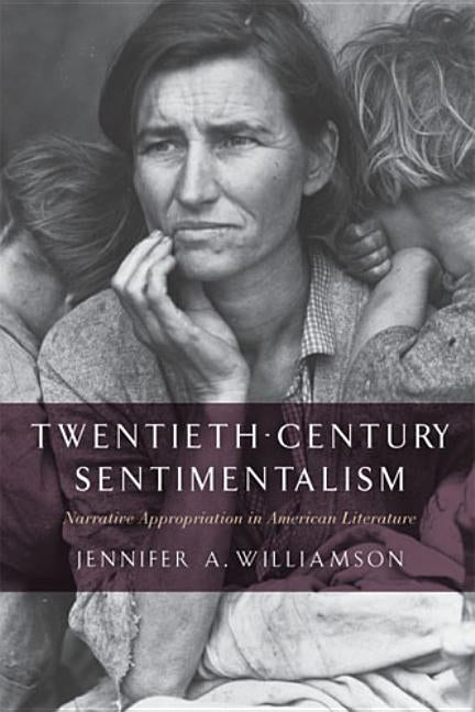 Twentieth-Century Sentimentalism: Narrative Appropriation in American Literature by Williamson, Jennifer A.