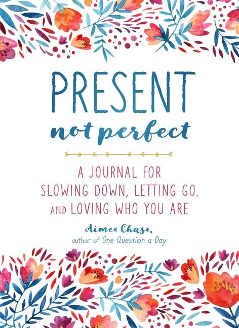 Present, Not Perfect: A Journal for Slowing Down, Letting Go, and Loving Who You Are by Chase, Aimee