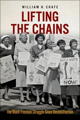 Lifting the Chains: The Black Freedom Struggle Since Reconstruction by Chafe, William H.