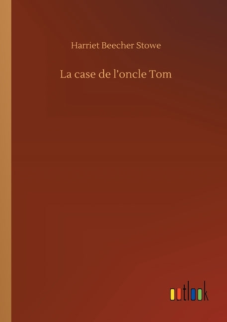 La case de l'oncle Tom by Stowe, Harriet Beecher