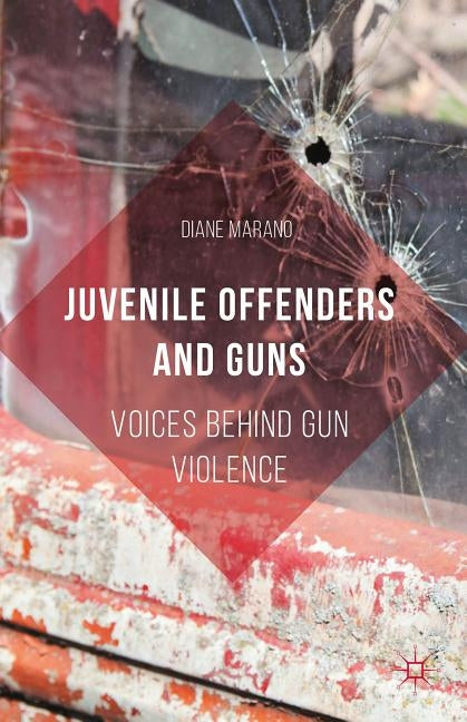Juvenile Offenders and Guns: Voices Behind Gun Violence by Marano, Diane