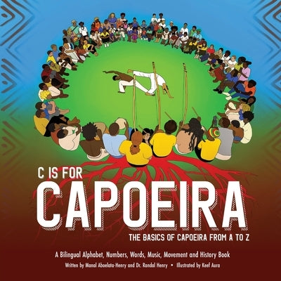 C is for Capoeira: The Basics of Capoeira from A to Z by Henry, Randal