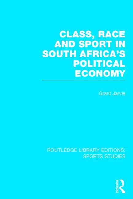 Class, Race and Sport in South Africa's Political Economy (Rle Sports Studies) by Jarvie, Grant