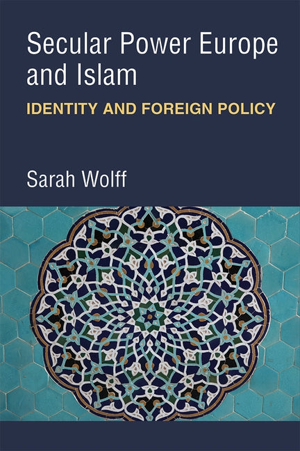 Secular Power Europe and Islam: Identity and Foreign Policy by Wolff, Sarah