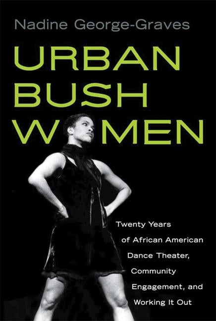 Urban Bush Women: Twenty Years of African American Dance Theater, Community Engagement, and Working It Out by George-Graves, Nadine