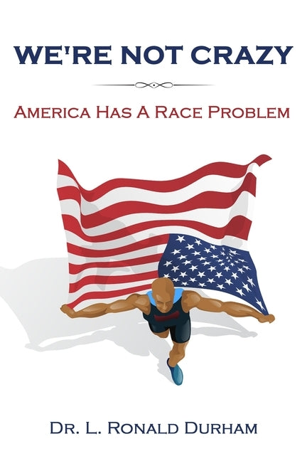 We're Not Crazy; America Has A Race Problem by Durham, L. Ronald