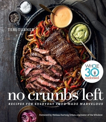 No Crumbs Left: Whole30 Endorsed, Recipes for Everyday Food Made Marvelous by Turner, Teri