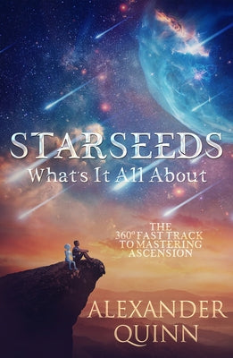 Starseeds What's It All About?: The Fast Track to Mastering Ascension by Quinn, Alexander