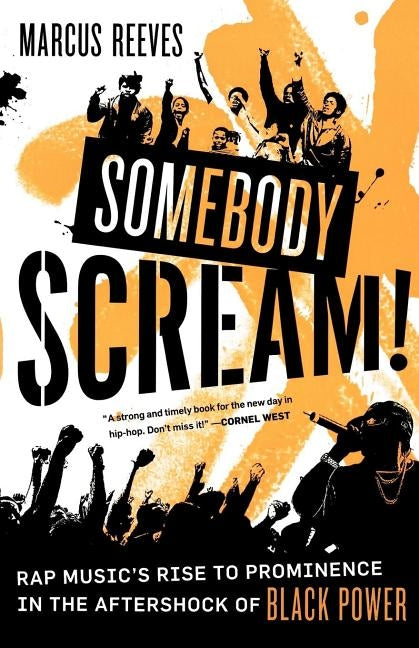 Somebody Scream!: Rap Music's Rise to Prominence in the Aftershock of Black Power by Reeves, Marcus