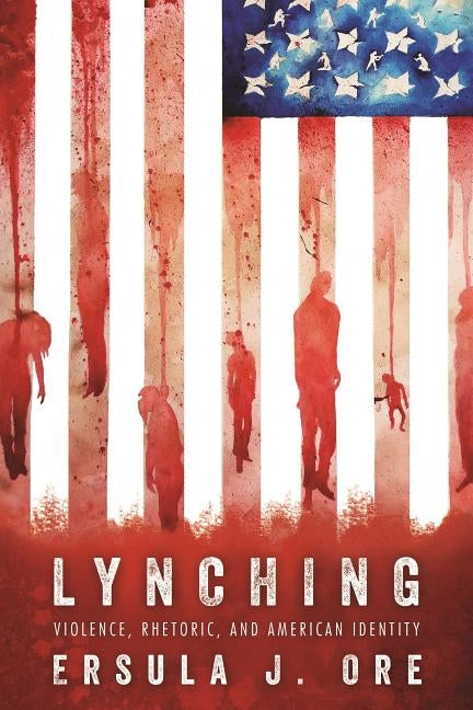 Lynching: Violence, Rhetoric, and American Identity by Ore, Ersula J.