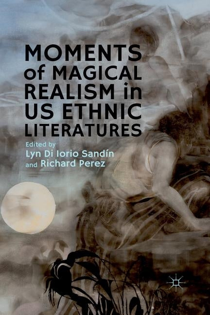 Moments of Magical Realism in US Ethnic Literatures by Di Iorio Sand&#237;n, Lyn