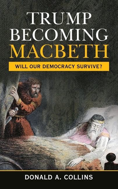 Trump Becoming Macbeth: Will Our Democracy Survive? by Collins, Donald A.