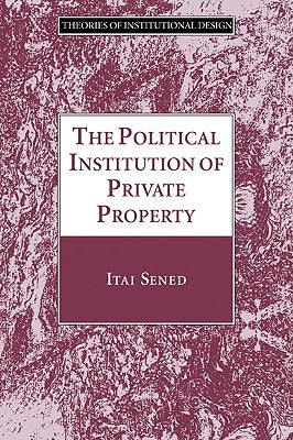 The Political Institution of Private Property by Sened, Itai