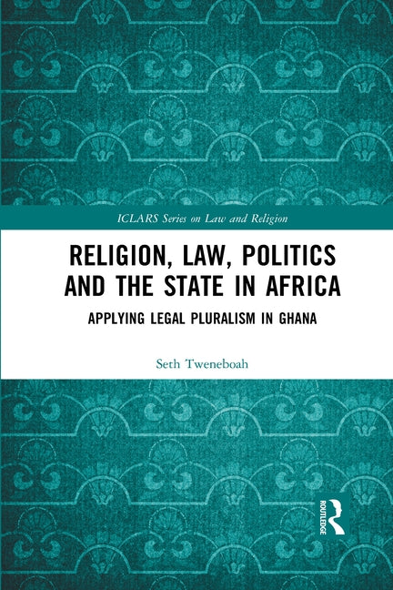 Religion, Law, Politics and the State in Africa: Applying Legal Pluralism in Ghana by Tweneboah, Seth