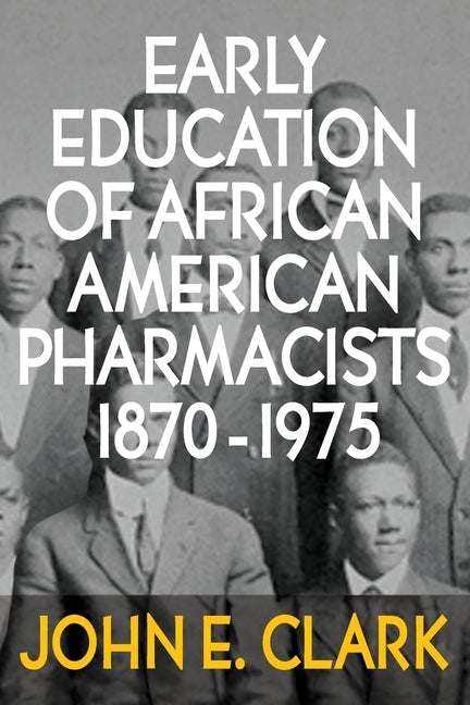Early Education of African American Pharmacists 1870-1975 by Clark, John E.