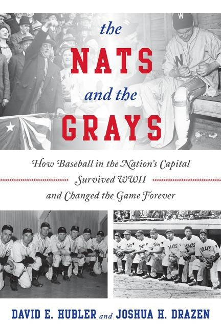 The Nats and the Grays: How Baseball in the Nation's Capital Survived WWII and Changed the Game Forever by Hubler, David E.