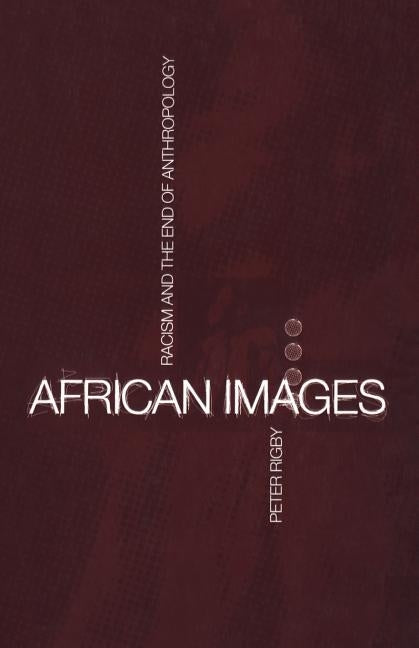 African Images: Racism and the End of Anthropology by Rigby, Peter