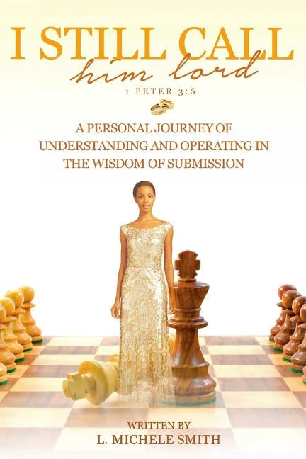 I Still Call him lord: A Personal Journey of Understanding and Operating In The Wisdom of Submission by Smith, Linda Michelle
