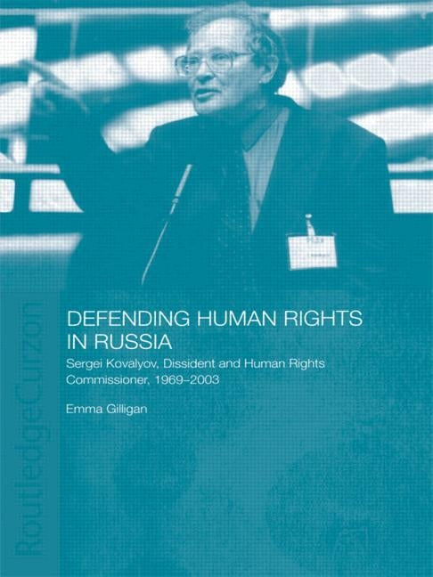 Defending Human Rights in Russia: Sergei Kovalyov, Dissident and Human Rights Commissioner, 1969-2003 by Gilligan, Emma