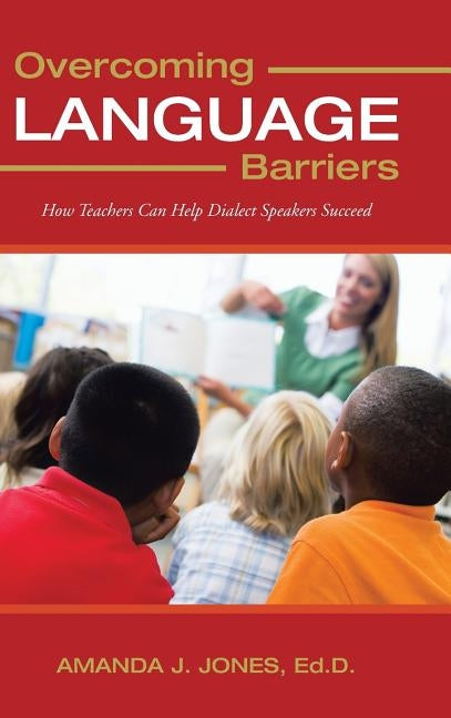Overcoming Language Barriers: How Teachers Can Help Dialect Speakers Succeed by Jones Ed D., Amanda J.