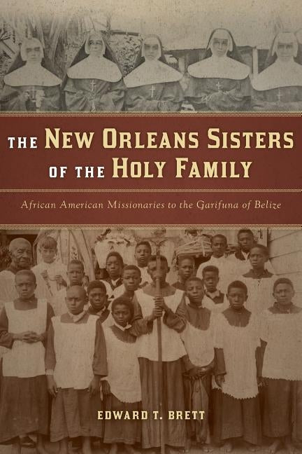 The New Orleans Sisters of the Holy Family: African American Missionaries to the Garifuna of Belize by Brett, Edward T.
