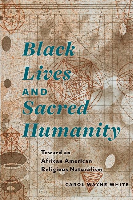 Black Lives and Sacred Humanity: Toward an African American Religious Naturalism by White, Carol Wayne