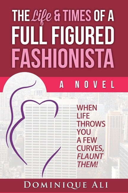 The Life & Times Of A Full Figured Fashionista: When Life Throws You Curves, Flaunt Them! by Ali, Dominique