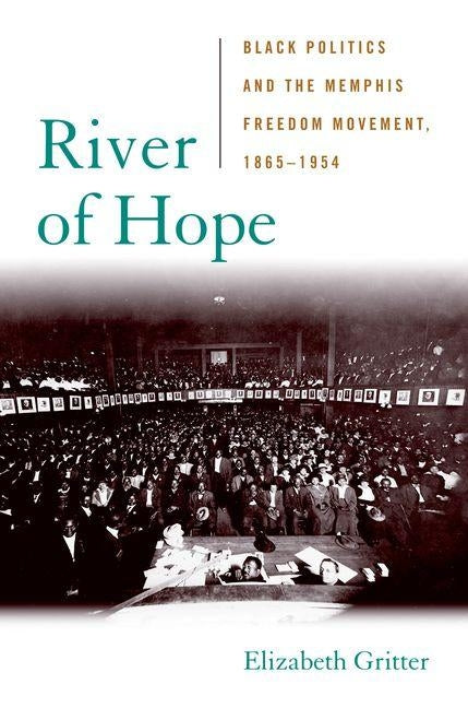River of Hope: Black Politics and the Memphis Freedom Movement, 1865-1954 by Gritter, Elizabeth