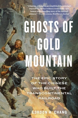 Ghosts of Gold Mountain: The Epic Story of the Chinese Who Built the Transcontinental Railroad by Chang, Gordon H.