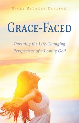 Grace-Faced: Pursuing the Life-Changing Perspective of a Loving God by Carlson, Nicki Dechert