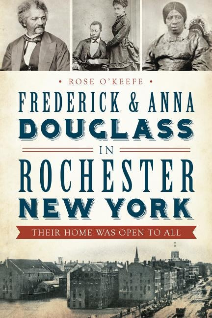 Frederick & Anna Douglass in Rochester, New York: Their Home Was Open to All by O'Keefe, Rose