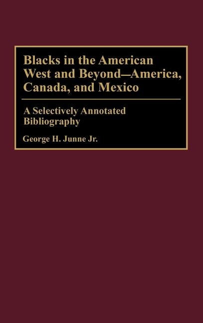 Blacks in the American West and Beyond--America, Canada, and Mexico: A Selectively Annotated Bibliography by Junne, George H.