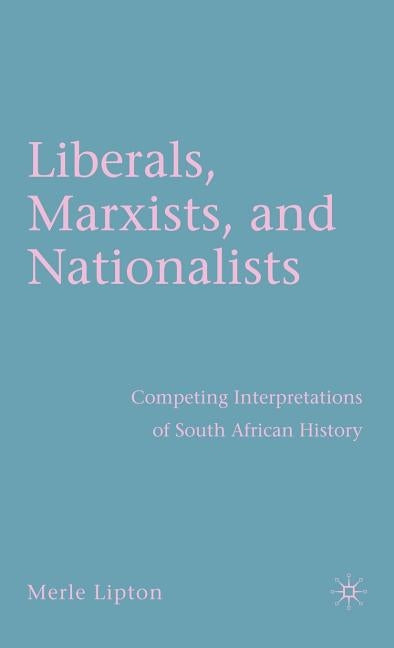 Liberals, Marxists, and Nationalists: Competing Interpretations of South African History by Lipton, M.