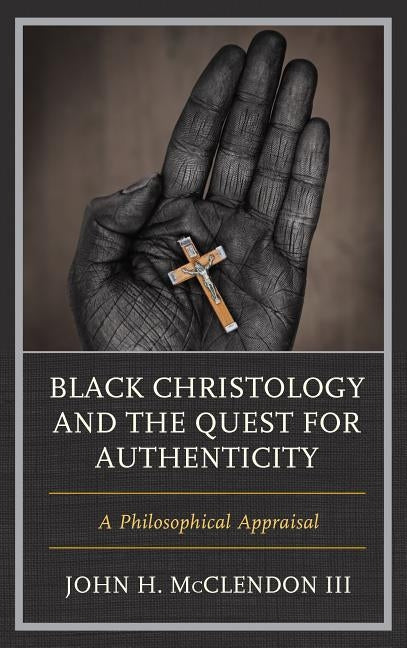Black Christology and the Quest for Authenticity: A Philosophical Appraisal by McClendon, John H., III